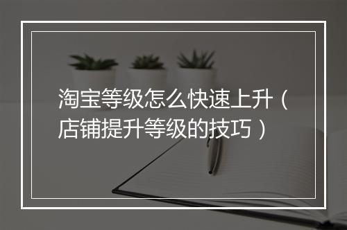 淘宝等级怎么快速上升（店铺提升等级的技巧）