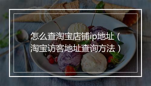 怎么查淘宝店铺ip地址（淘宝访客地址查询方法）