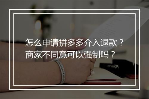 怎么申请拼多多介入退款？商家不同意可以强制吗？