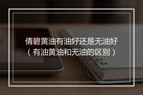 倩碧黄油有油好还是无油好（有油黄油和无油的区别）