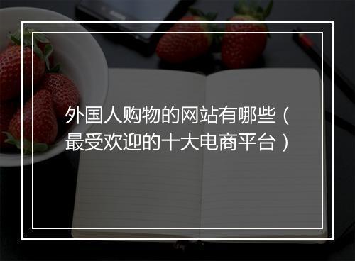 外国人购物的网站有哪些（最受欢迎的十大电商平台）