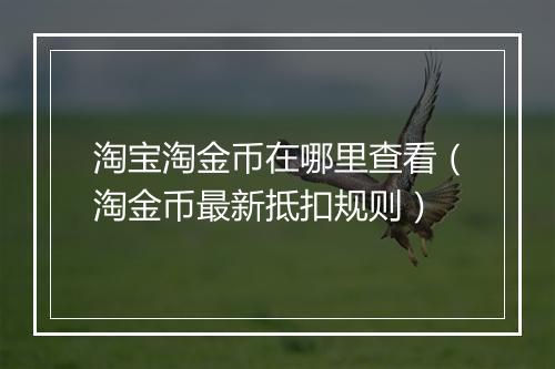 淘宝淘金币在哪里查看（淘金币最新抵扣规则）