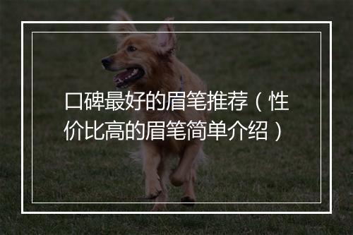 口碑最好的眉笔推荐（性价比高的眉笔简单介绍）