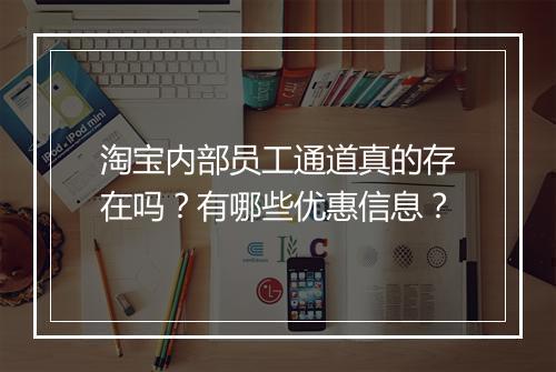 淘宝内部员工通道真的存在吗？有哪些优惠信息？