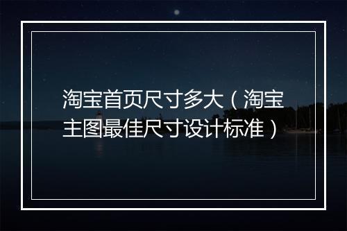 淘宝首页尺寸多大（淘宝主图最佳尺寸设计标准）