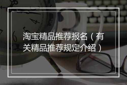 淘宝精品推荐报名（有关精品推荐规定介绍）