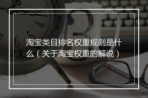 淘宝类目排名权重规则是什么（关于淘宝权重的解说）