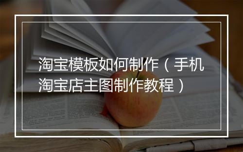 淘宝模板如何制作（手机淘宝店主图制作教程）