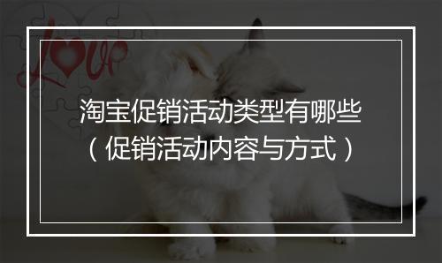 淘宝促销活动类型有哪些（促销活动内容与方式）