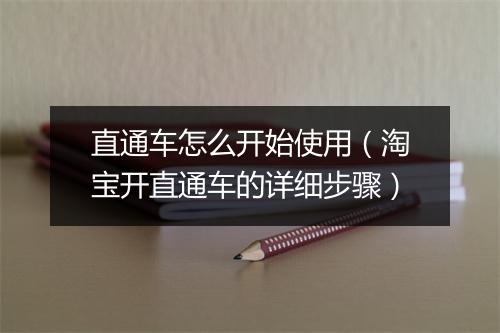 直通车怎么开始使用（淘宝开直通车的详细步骤）