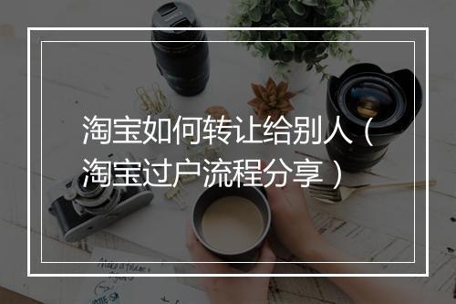 淘宝如何转让给别人（淘宝过户流程分享）