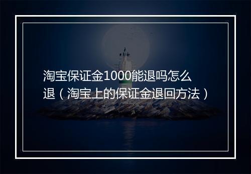 淘宝保证金1000能退吗怎么退（淘宝上的保证金退回方法）