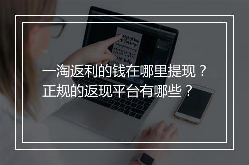 一淘返利的钱在哪里提现？正规的返现平台有哪些？