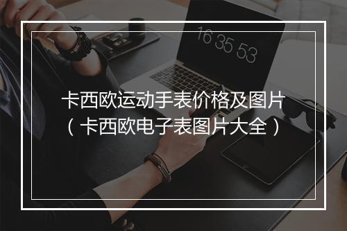 卡西欧运动手表价格及图片（卡西欧电子表图片大全）