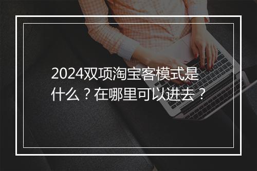 2024双项淘宝客模式是什么？在哪里可以进去？