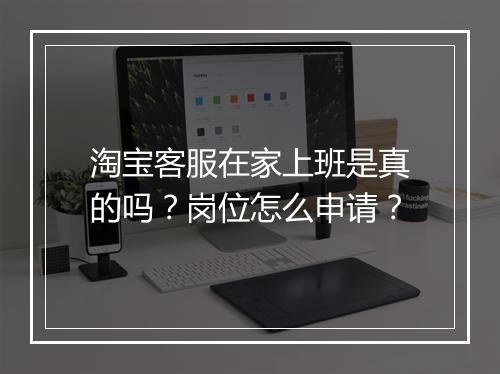 淘宝客服在家上班是真的吗？岗位怎么申请？