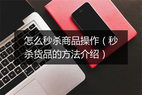 怎么秒杀商品操作（秒杀货品的方法介绍）
