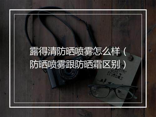 露得清防晒喷雾怎么样（防晒喷雾跟防晒霜区别）