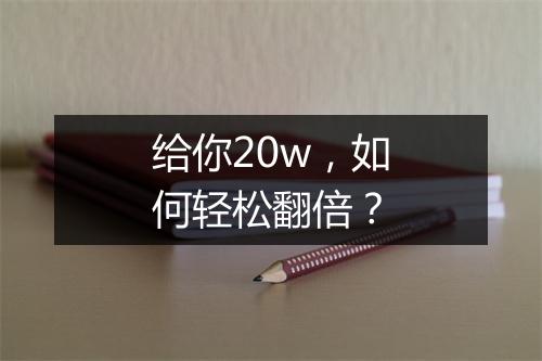 给你20w，如何轻松翻倍？