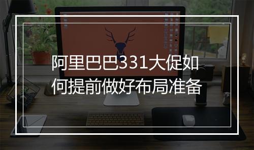 阿里巴巴331大促如何提前做好布局准备