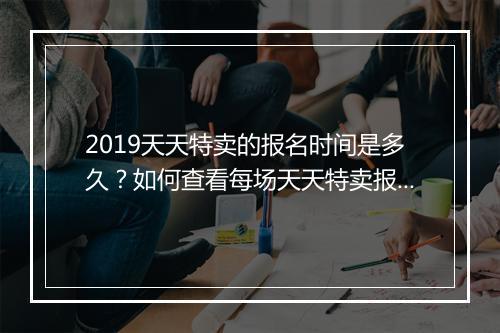 2019天天特卖的报名时间是多久？如何查看每场天天特卖报名时间？