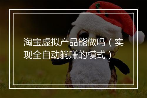 淘宝虚拟产品能做吗（实现全自动躺赚的模式）