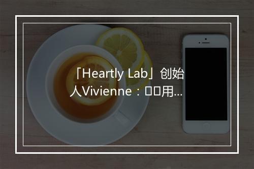 「Heartly Lab」创始人Vivienne：‍‍用产品思维拯救不开心，予你正念生活|新消费造物者