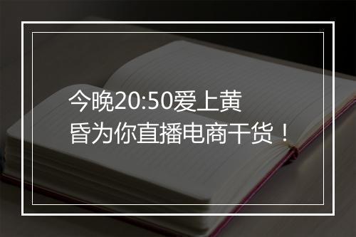 今晚20:50爱上黄昏为你直播电商干货！