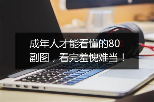 成年人才能看懂的80副图，看完羞愧难当！