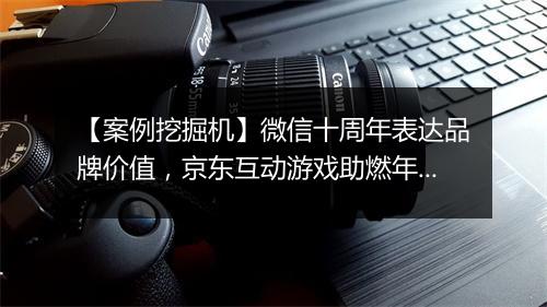 【案例挖掘机】微信十周年表达品牌价值，京东互动游戏助燃年货节