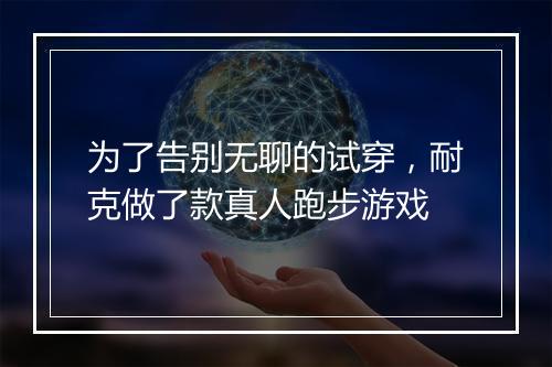 为了告别无聊的试穿，耐克做了款真人跑步游戏