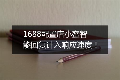 1688配置店小蜜智能回复计入响应速度！