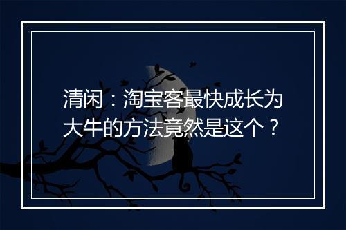清闲：淘宝客最快成长为大牛的方法竟然是这个？