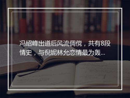 冯绍峰出道后风流倜傥，共有8段情史，与倪妮林允恋情最为轰动