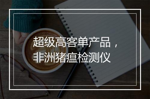超级高客单产品，非洲猪瘟检测仪