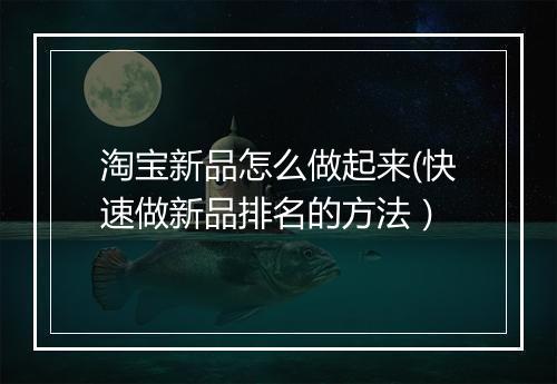淘宝新品怎么做起来(快速做新品排名的方法）