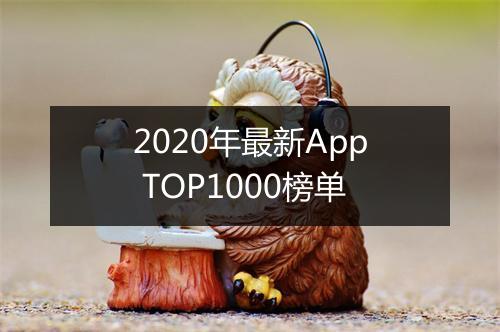 2020年最新App TOP1000榜单