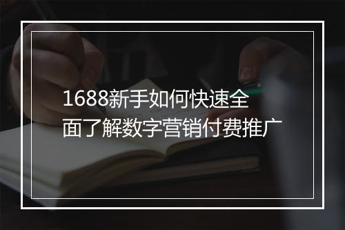 1688新手如何快速全面了解数字营销付费推广