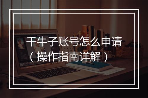 千牛子账号怎么申请（操作指南详解）