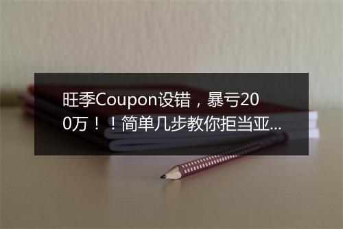 旺季Coupon设错，暴亏200万！！简单几步教你拒当亚马逊“散财童子”