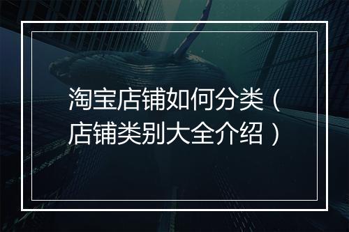 淘宝店铺如何分类（店铺类别大全介绍）