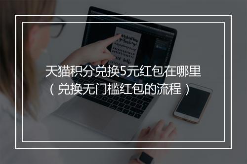 天猫积分兑换5元红包在哪里（兑换无门槛红包的流程）