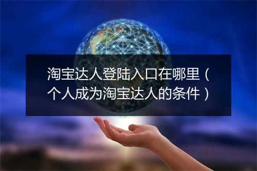 淘宝达人登陆入口在哪里（个人成为淘宝达人的条件）