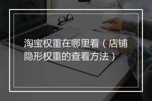淘宝权重在哪里看（店铺隐形权重的查看方法）