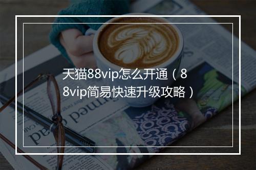 天猫88vip怎么开通（88vip简易快速升级攻略）