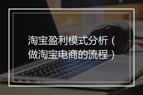 淘宝盈利模式分析（做淘宝电商的流程）