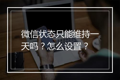 微信状态只能维持一天吗？怎么设置？