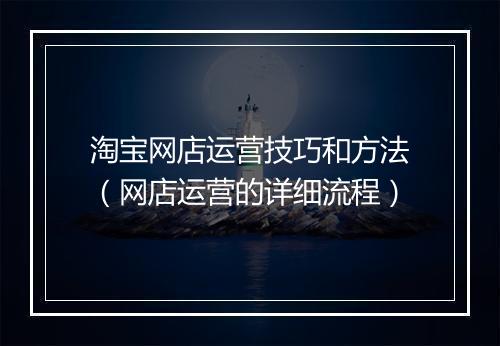 淘宝网店运营技巧和方法（网店运营的详细流程）
