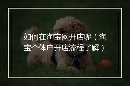 如何在淘宝网开店呢（淘宝个体户开店流程了解）