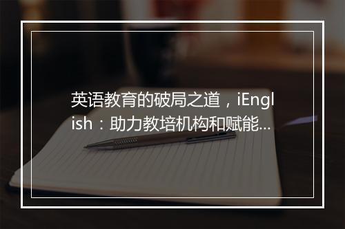 英语教育的破局之道，iEnglish：助力教培机构和赋能学生，一个也不能少